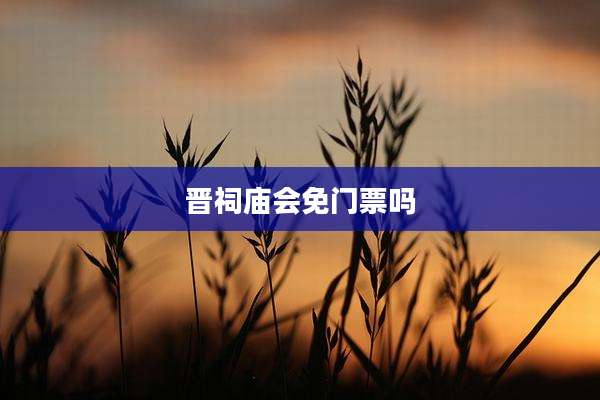 晋祠庙会免门票吗