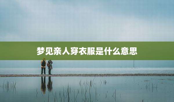 梦见亲人穿衣服是什么意思