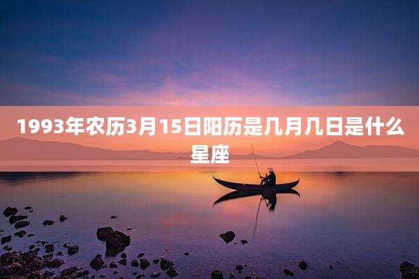 1993年农历3月15日阳历是几月几日是什么星座