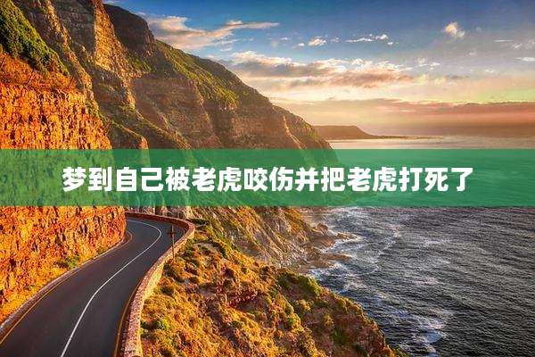 梦到自己被老虎咬伤并把老虎打死了