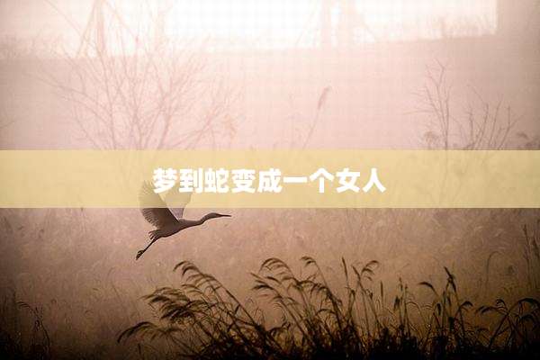 梦到蛇变成一个女人