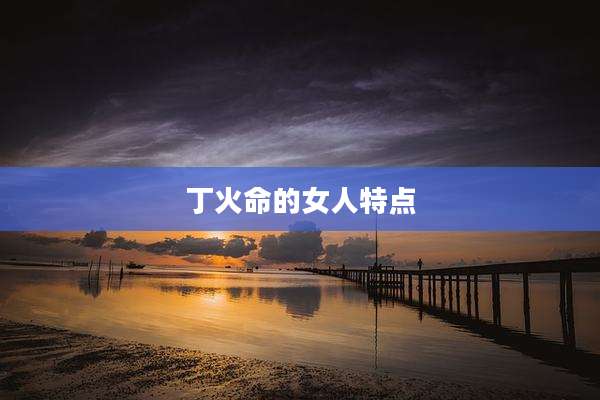 丁火命的女人特点