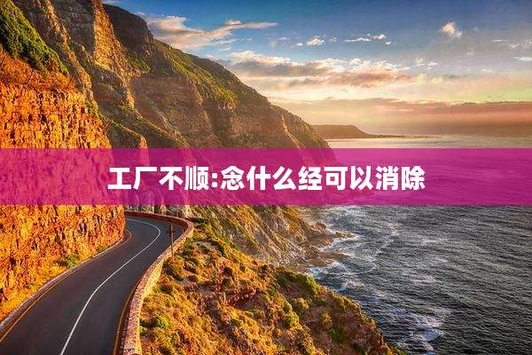 工厂不顺:念什么经可以消除