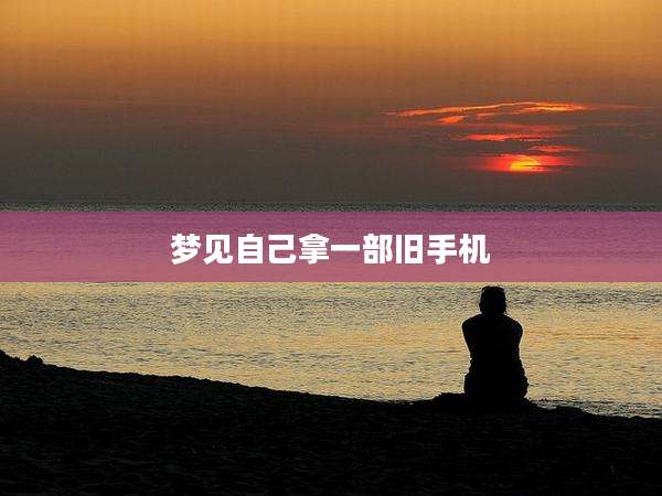 梦见自己拿一部旧手机