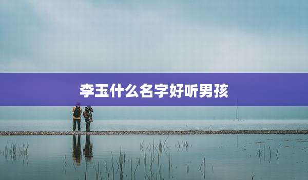 李玉什么名字好听男孩