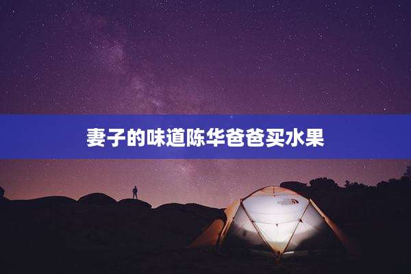 妻子的味道陈华爸爸买水果