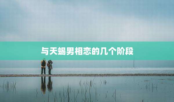与天蝎男相恋的几个阶段