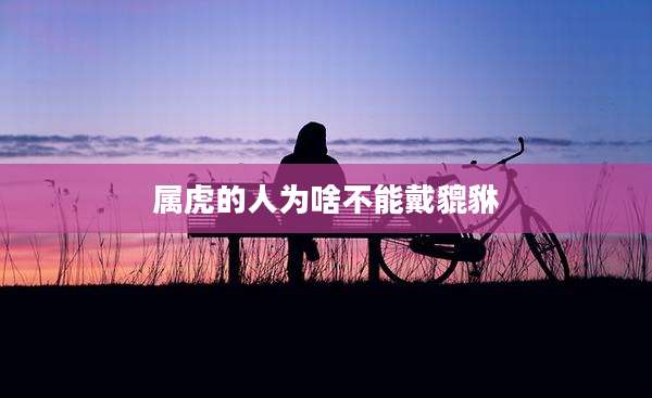 属虎的人为啥不能戴貔貅