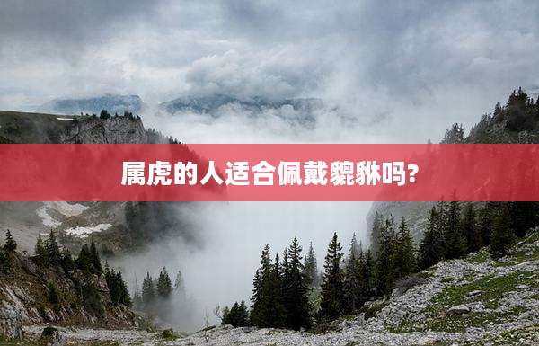 属虎的人适合佩戴貔貅吗?
