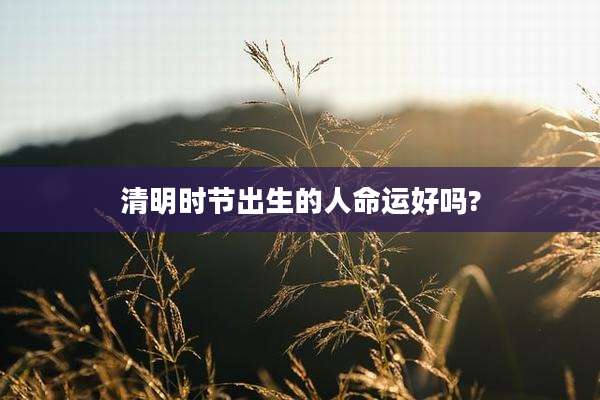 清明时节出生的人命运好吗?