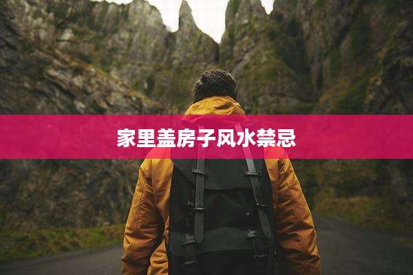家里盖房子风水禁忌