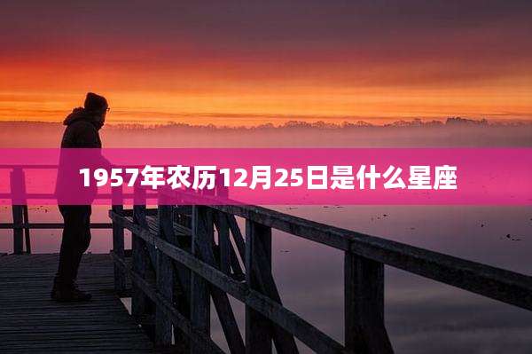 1957年农历12月25日是什么星座