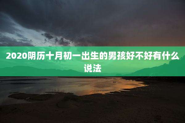 2020阴历十月初一出生的男孩好不好有什么说法