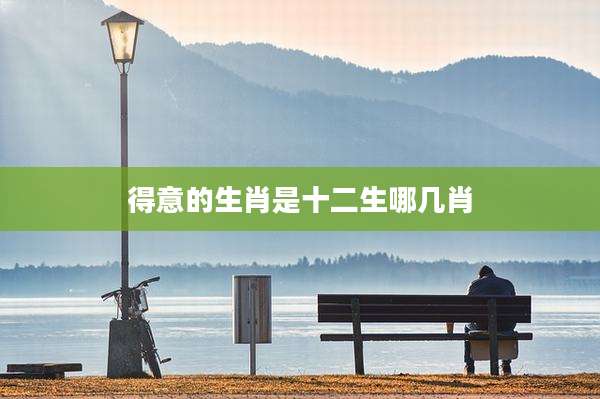 得意的生肖是十二生哪几肖