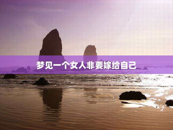 梦见一个女人非要嫁给自己