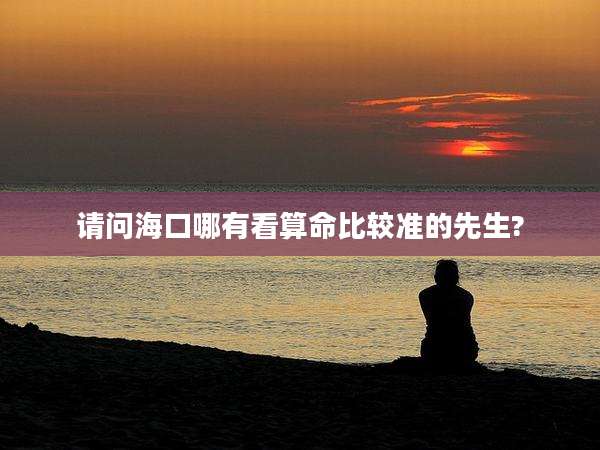 请问海口哪有看算命比较准的先生?