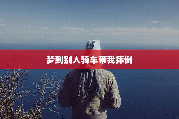梦到别人骑车带我摔倒