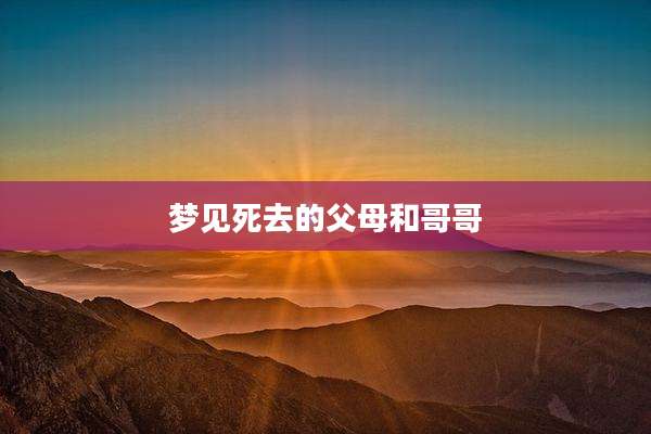 梦见死去的父母和哥哥