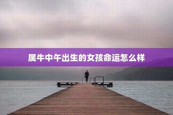 属牛中午出生的女孩命运怎么样