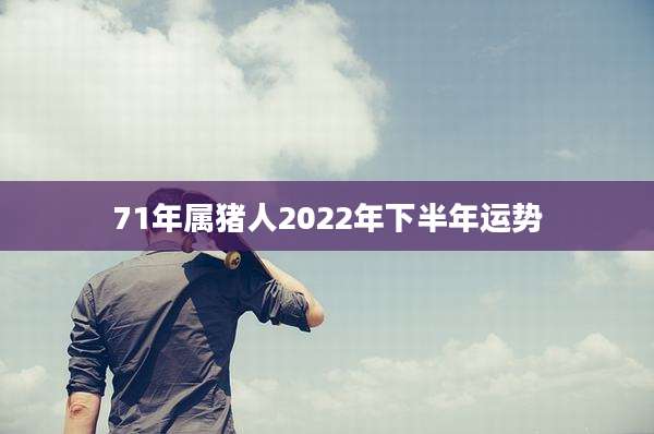 71年属猪人2022年下半年运势