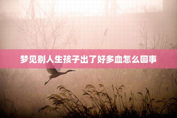 梦见别人生孩子出了好多血怎么回事