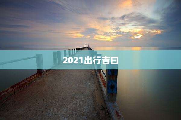 2021出行吉曰