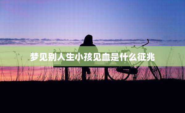 梦见别人生小孩见血是什么征兆