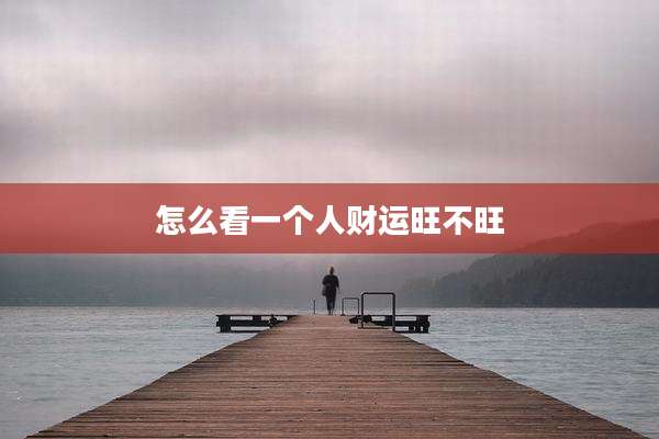 怎么看一个人财运旺不旺