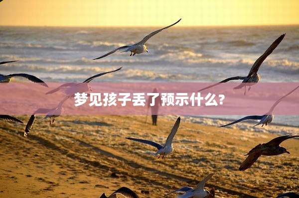 梦见孩子丢了预示什么?