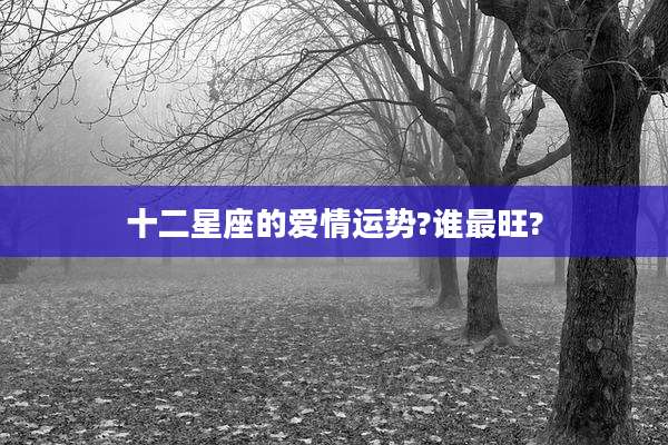 十二星座的爱情运势?谁最旺?