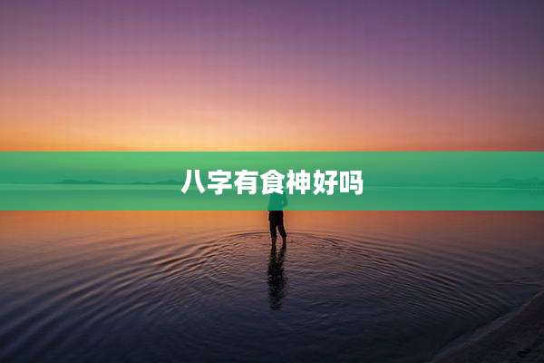 八字有食神好吗