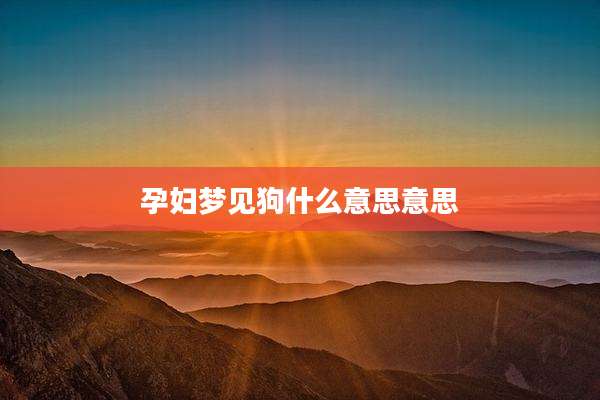 孕妇梦见狗什么意思意思