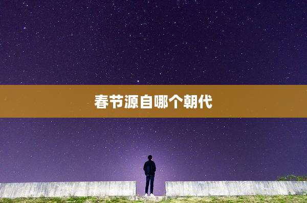 春节源自哪个朝代