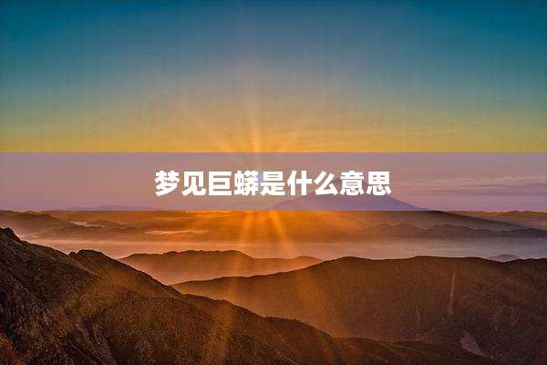 梦见巨蟒是什么意思