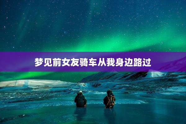 梦见前女友骑车从我身边路过