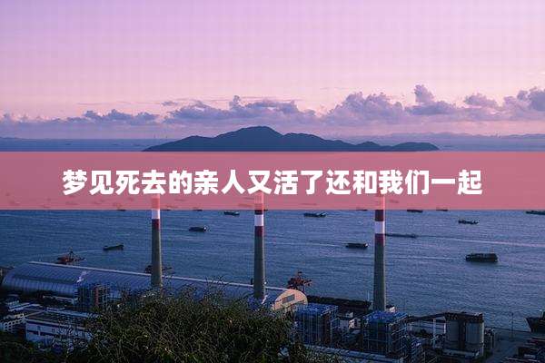 梦见死去的亲人又活了还和我们一起