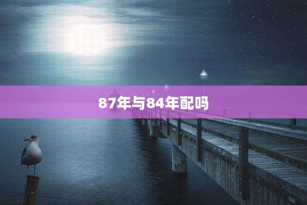 87年与84年配吗