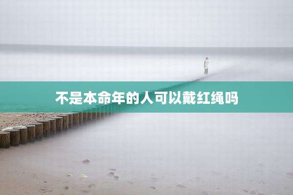 不是本命年的人可以戴红绳吗