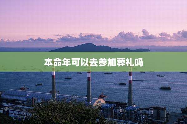 本命年可以去参加葬礼吗