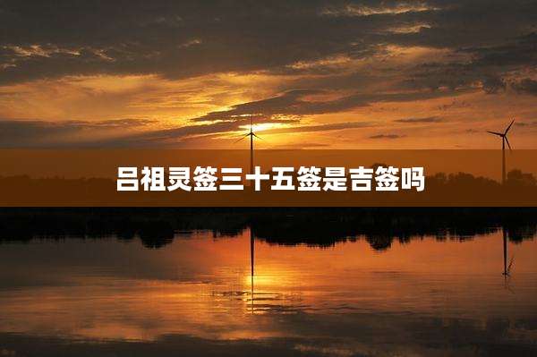 吕祖灵签三十五签是吉签吗