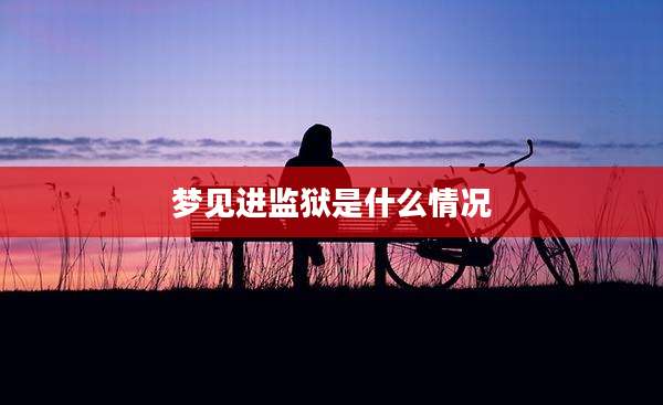 梦见进监狱是什么情况