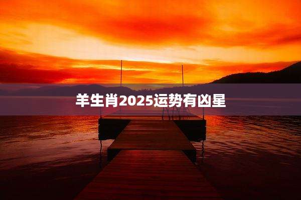 羊生肖2025运势有凶星