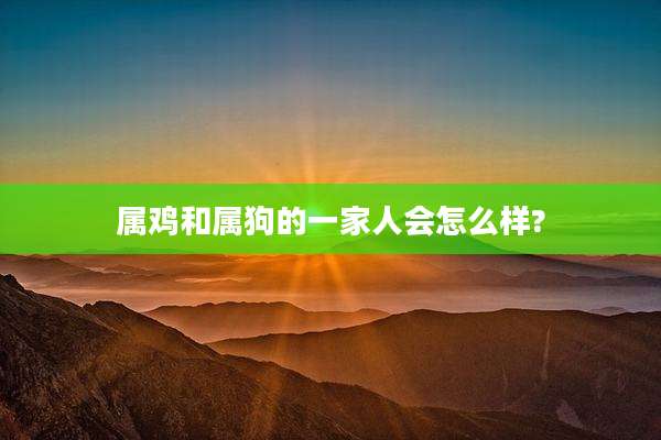 属鸡和属狗的一家人会怎么样?