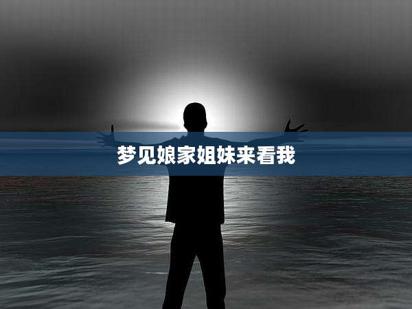 梦见娘家姐妹来看我