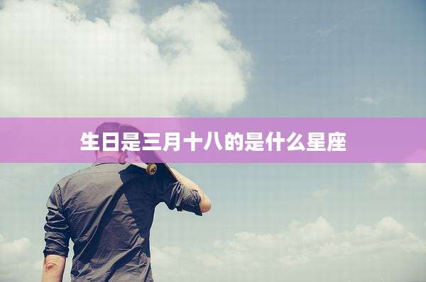 生日是三月十八的是什么星座