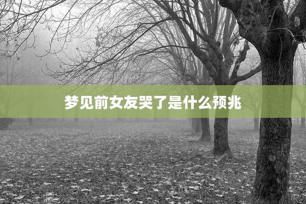 梦见前女友哭了是什么预兆