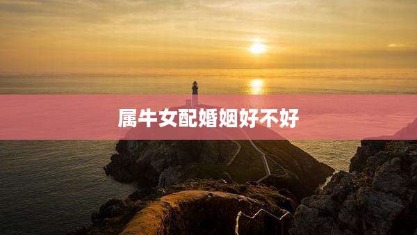 属牛女配婚姻好不好