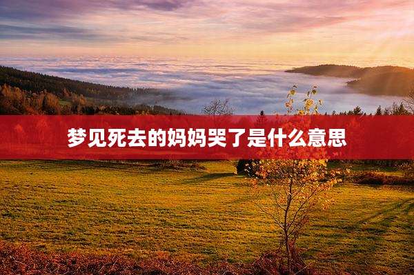 梦见死去的妈妈哭了是什么意思