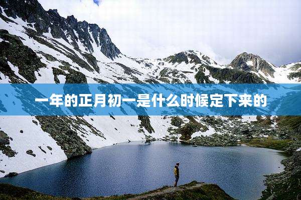 一年的正月初一是什么时候定下来的