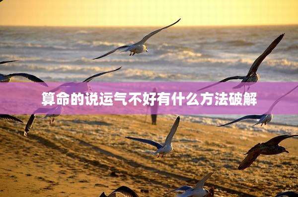 算命的说运气不好有什么方法破解